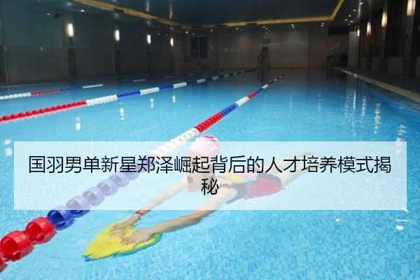 国羽男单新星郑泽崛起背后的人才培养模式揭秘