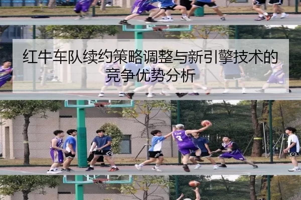 红牛车队续约策略调整与新引擎技术的竞争优势分析