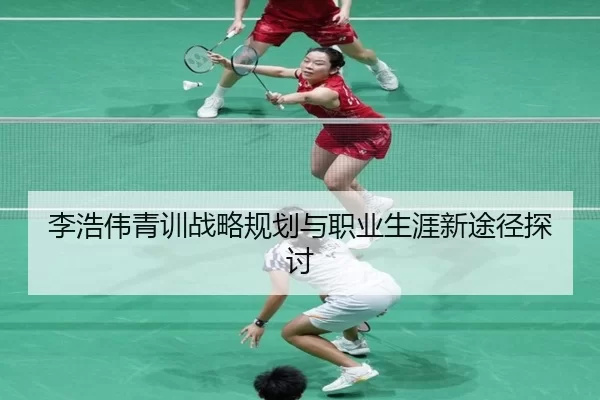李浩伟青训战略规划与职业生涯新途径探讨