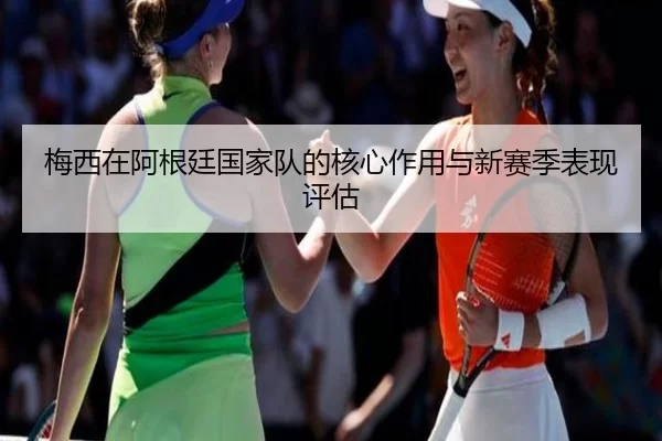 梅西在阿根廷国家队的核心作用与新赛季表现评估